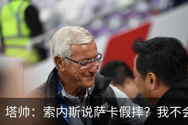 塔帅：索内斯说萨卡假摔？我不会对任何个人主观观点发表评价
