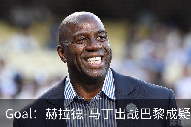 Goal：赫拉德-马丁出战巴黎成疑，球员脚踝至今仍然肿胀